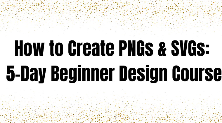How to Create PNGs & SVGs: 5-Day Beginner Design Course